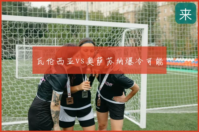 瓦伦西亚vs奥萨苏纳爆冷可能
