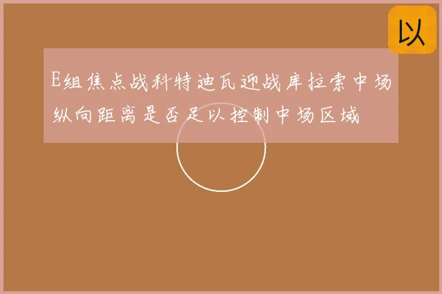 E组焦点战科特迪瓦迎战库拉索中场纵向距离是否足以控制中场区域