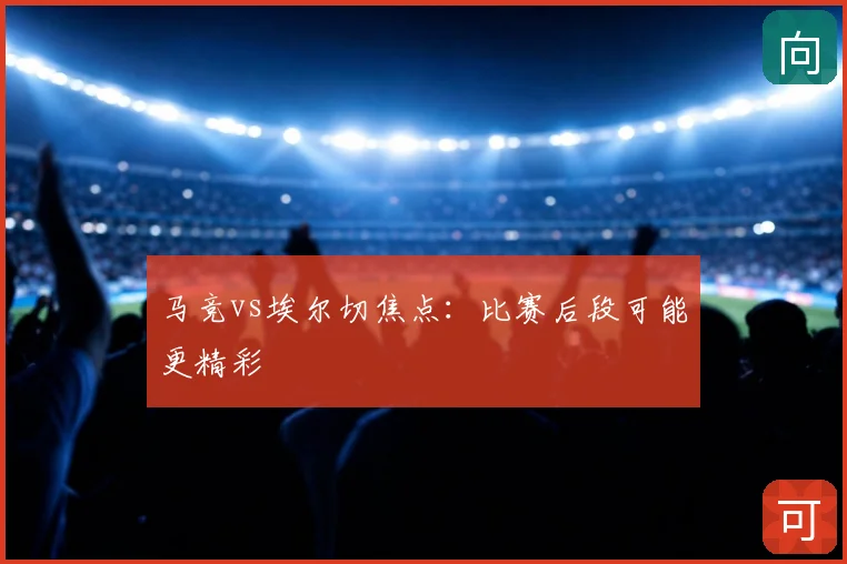 马竞vs埃尔切焦点：比赛后段可能更精彩