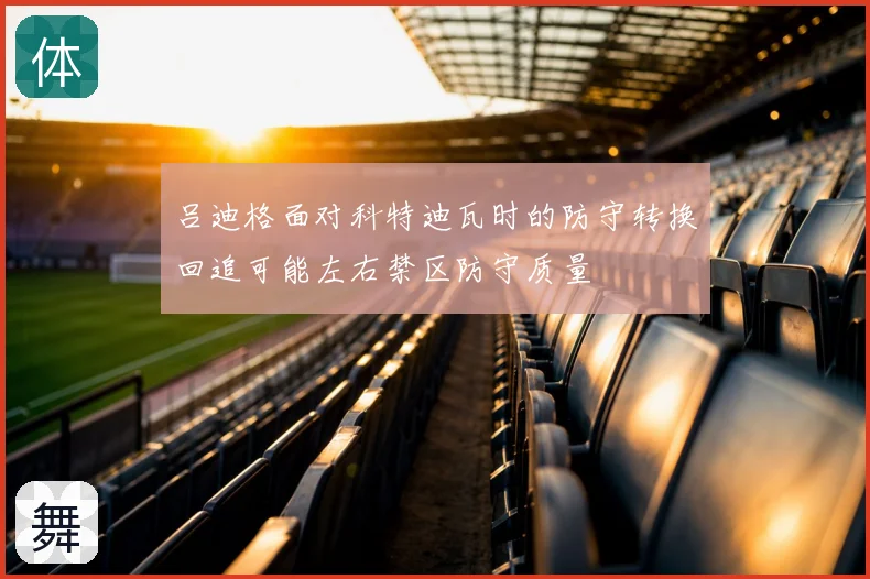 吕迪格面对科特迪瓦时的防守转换回追可能左右禁区防守质量