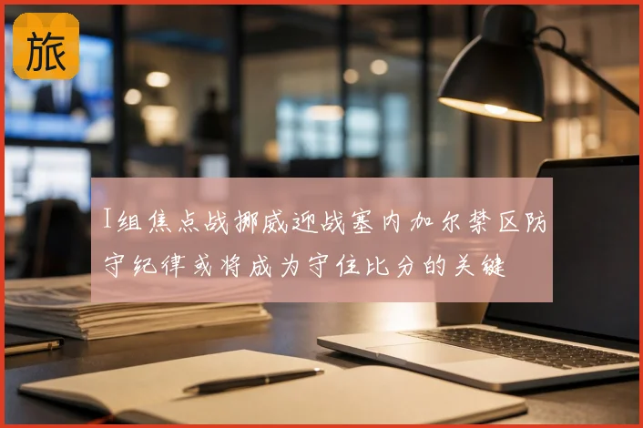 I组焦点战挪威迎战塞内加尔禁区防守纪律或将成为守住比分的关键