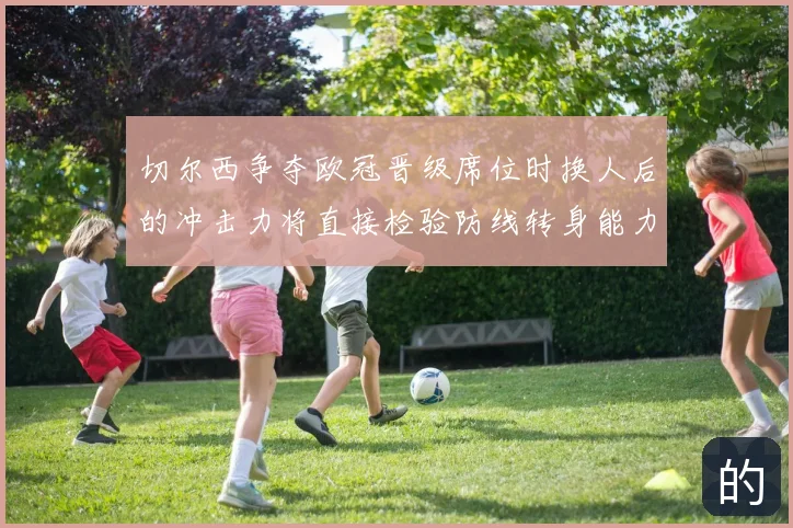 切尔西争夺欧冠晋级席位时换人后的冲击力将直接检验防线转身能力