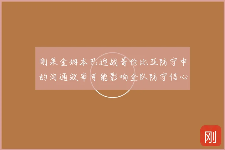刚果金姆本巴迎战哥伦比亚防守中的沟通效率可能影响全队防守信心