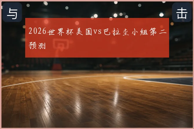 2026世界杯美国vs巴拉圭小组第二预测