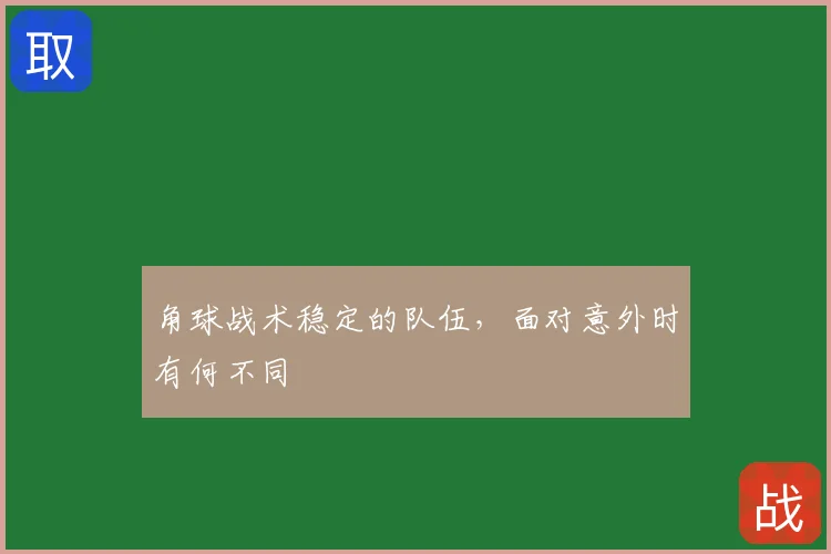 角球战术稳定的队伍,面对意外时有何不同