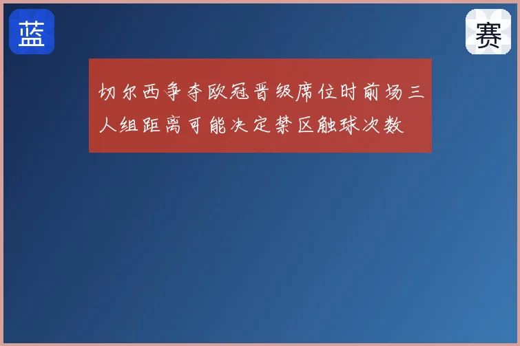 切尔西争夺欧冠晋级席位时前场三人组距离可能决定禁区触球次数